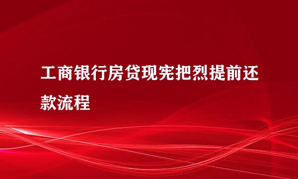 工商银行房贷现宪把烈提前还款流程