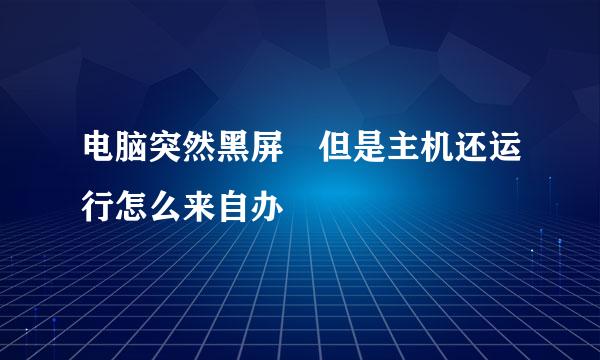 电脑突然黑屏 但是主机还运行怎么来自办