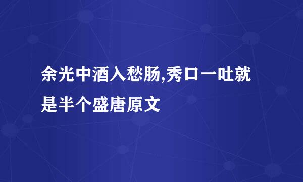 余光中酒入愁肠,秀口一吐就是半个盛唐原文