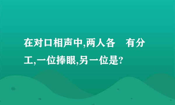 在对口相声中,两人各 有分工,一位捧眼,另一位是?