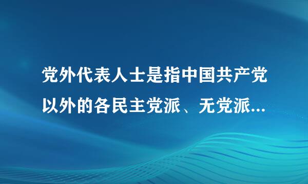 党外代表人士是指中国共产党以外的各民主党派、无党派人士、民族界、宗教界、新的社会阶层以及港澳台同胞和海外侨胞中具有较大社...