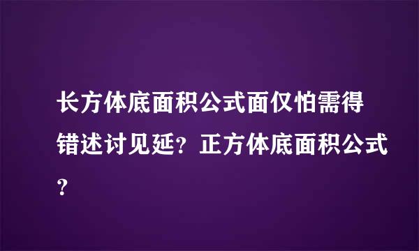 长方体底面积公式面仅怕需得错述讨见延？正方体底面积公式？