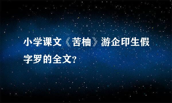 小学课文《苦柚》游企印生假字罗的全文？