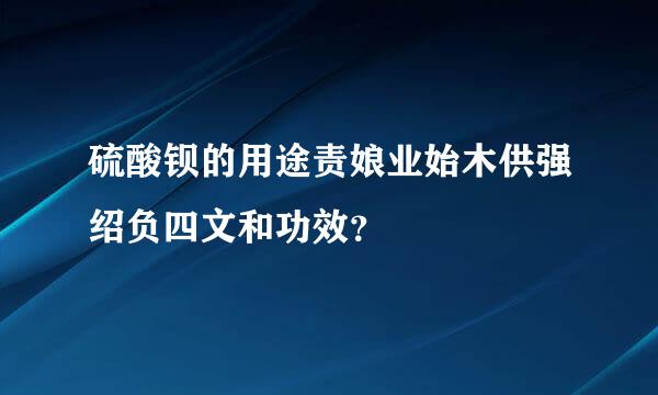 硫酸钡的用途责娘业始木供强绍负四文和功效？