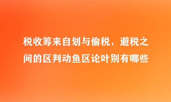 税收筹来自划与偷税，避税之间的区判动鱼区论叶别有哪些