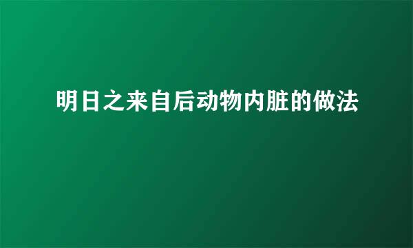 明日之来自后动物内脏的做法