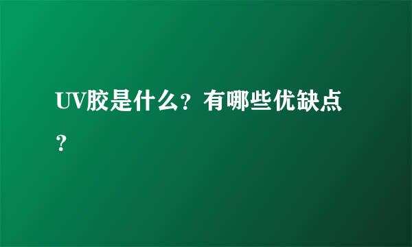 UV胶是什么？有哪些优缺点？