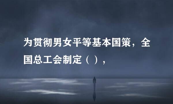 为贯彻男女平等基本国策，全国总工会制定（），