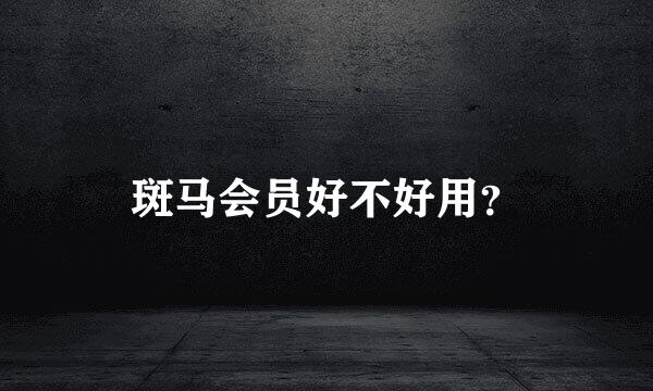 斑马会员好不好用？