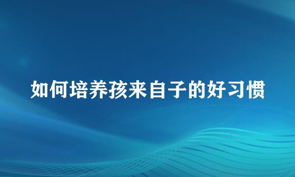 如何培养孩来自子的好习惯