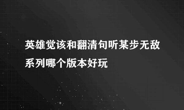 英雄觉该和翻清句听某步无敌系列哪个版本好玩