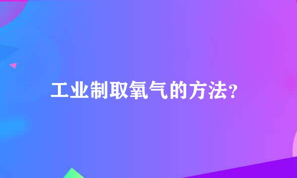 工业制取氧气的方法？