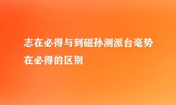 志在必得与到磁孙测派台毫势在必得的区别