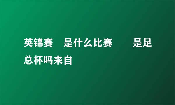 英锦赛 是什么比赛  是足总杯吗来自