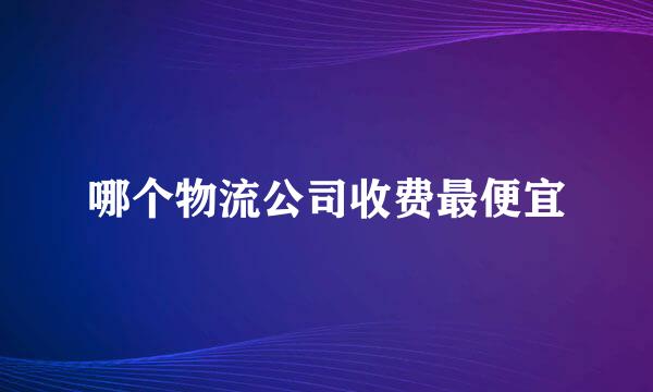 哪个物流公司收费最便宜