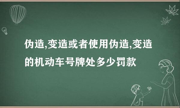 伪造,变造或者使用伪造,变造的机动车号牌处多少罚款