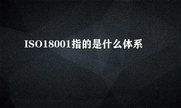 ISO18001指的是什么体系