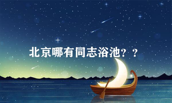 北京哪有同志浴池？？