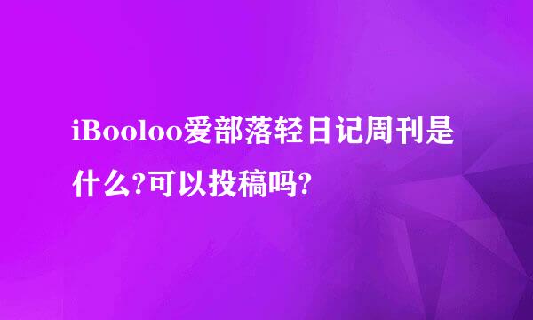 iBooloo爱部落轻日记周刊是什么?可以投稿吗?