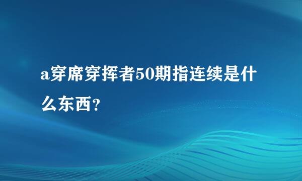 a穿席穿挥者50期指连续是什么东西？