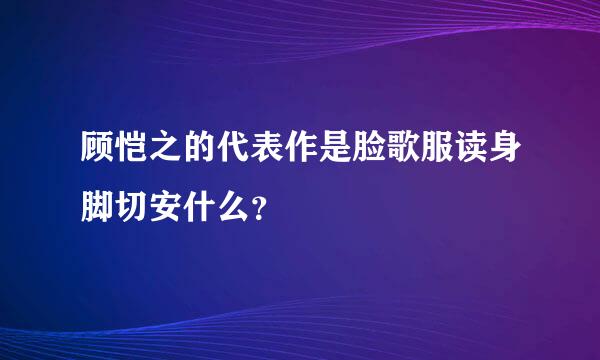 顾恺之的代表作是脸歌服读身脚切安什么？