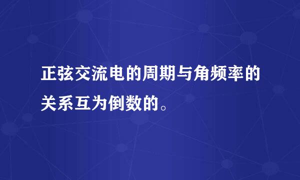 正弦交流电的周期与角频率的关系互为倒数的。