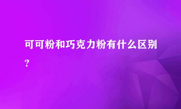 可可粉和巧克力粉有什么区别？