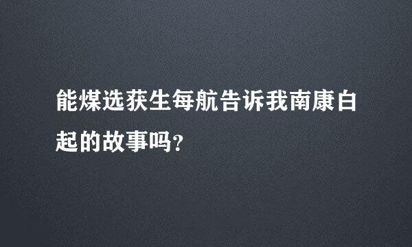 能煤选获生每航告诉我南康白起的故事吗？