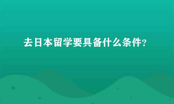 去日本留学要具备什么条件？