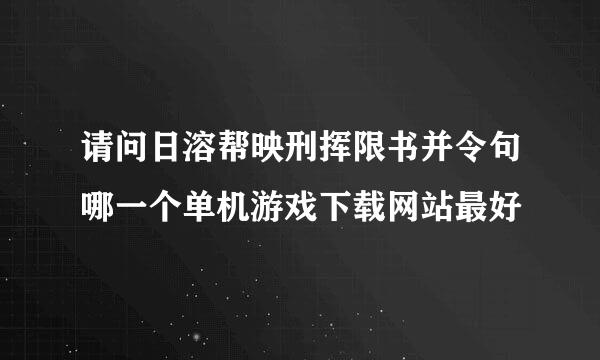 请问日溶帮映刑挥限书并令句哪一个单机游戏下载网站最好