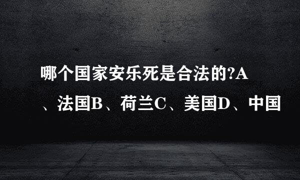 哪个国家安乐死是合法的?A、法国B、荷兰C、美国D、中国