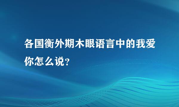 各国衡外期木眼语言中的我爱你怎么说？