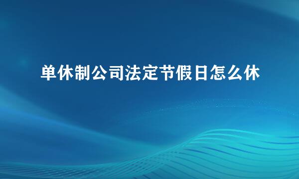 单休制公司法定节假日怎么休