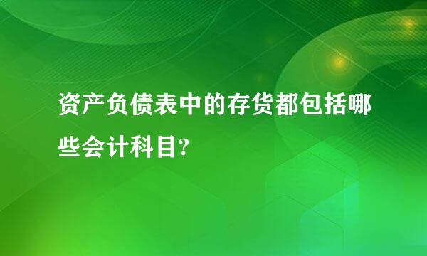 资产负债表中的存货都包括哪些会计科目?