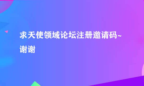 求天使领域论坛注册邀请码~谢谢