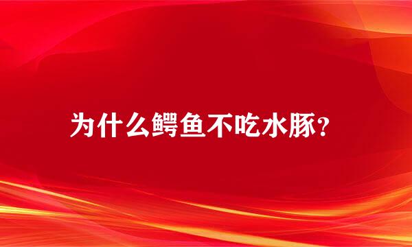 为什么鳄鱼不吃水豚？