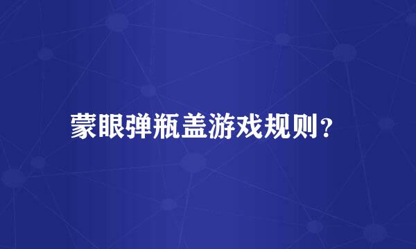 蒙眼弹瓶盖游戏规则？