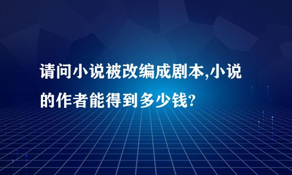 请问小说被改编成剧本,小说的作者能得到多少钱?