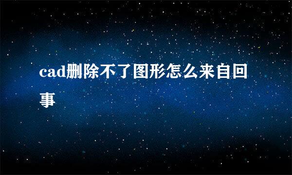 cad删除不了图形怎么来自回事