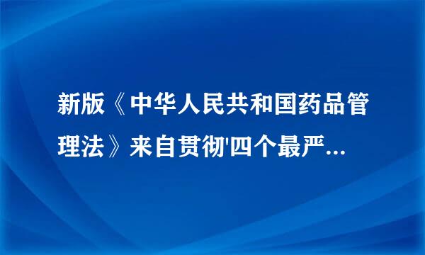 新版《中华人民共和国药品管理法》来自贯彻'四个最严原则包括是什么