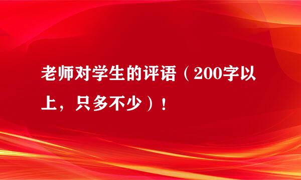 老师对学生的评语（200字以上，只多不少）！