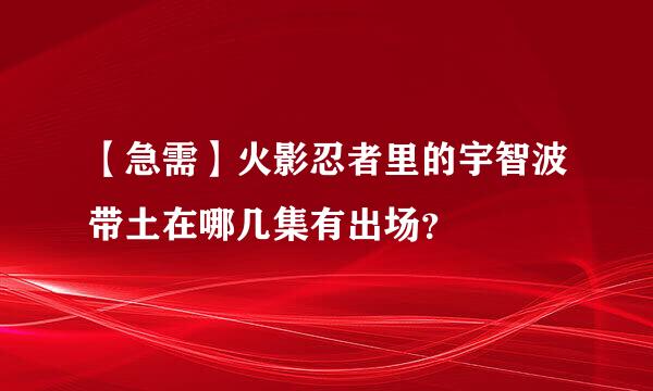 【急需】火影忍者里的宇智波带土在哪几集有出场？