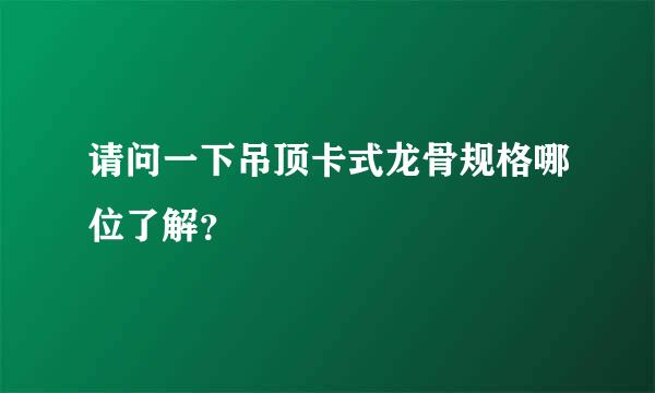 请问一下吊顶卡式龙骨规格哪位了解？