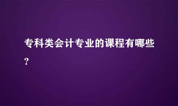 专科类会计专业的课程有哪些？