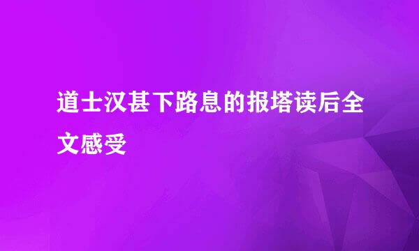 道士汉甚下路息的报塔读后全文感受