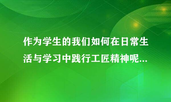 作为学生的我们如何在日常生活与学习中践行工匠精神呢100字