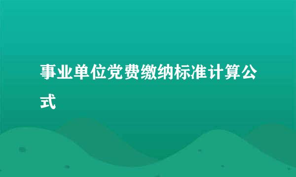 事业单位党费缴纳标准计算公式