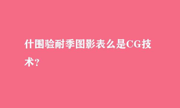 什围验耐季图影表么是CG技术？