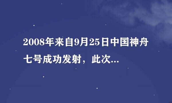 2008年来自9月25日中国神舟七号成功发射，此次的航天员是谁？什么迈出了中国在太空行走的第一步。