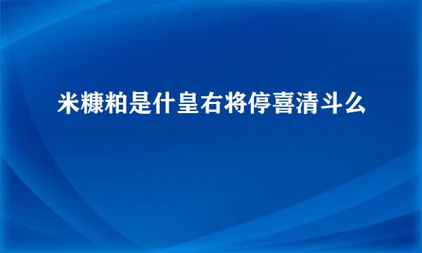 米糠粕是什皇右将停喜清斗么